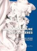LA MANUFACTURE DES LUMIÈRES<br>LA SCULPTURE À SÈVRES DE LOUIS XV À LA RÉVOLUTION