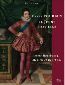 FRANS POURBUS LE JEUNE, 1569-1622 : <BR>ENTRE HABSBOURG, MÉDICIS ET BOURBONS