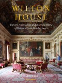 WILTON HOUSE: THE ART, ARCHITECTURE AND INTERIORS <br>OF ONE OF BRITAIN'S GREAT STATELY HOMES