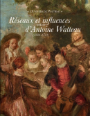 RÉSEAUX ET INFLUENCES AUTOUR D'ANTOINE WATTEAU, 1684-1721