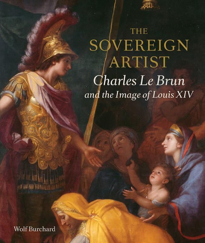 The Sovereign Artist Charles Le Brun And The Image Of Louis Xiv