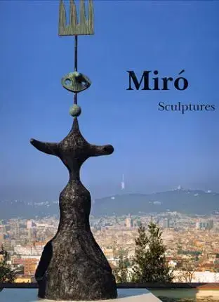 JOAN MIRÓ : SCULPTURES, CATALOGUE RAISONNÉ 1928-1982