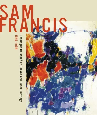 SAM FRANCIS :   CATALOGUE RAISONNÉ OF CANVAS AND PANEL PAINTINGS, 1946-1994