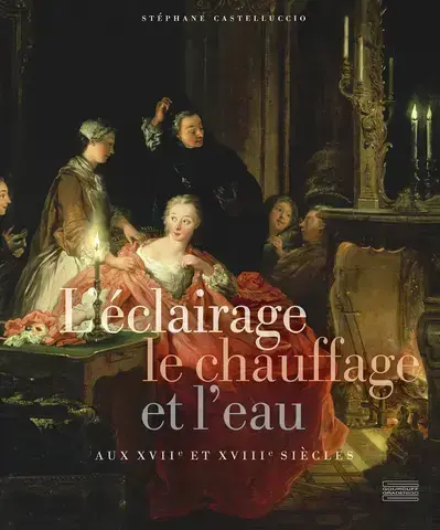 L'ÉCLAIRAGE, LE CHAUFFAGE ET L'EAU AUX XVIIe ET XVIIIe SIÈCLES