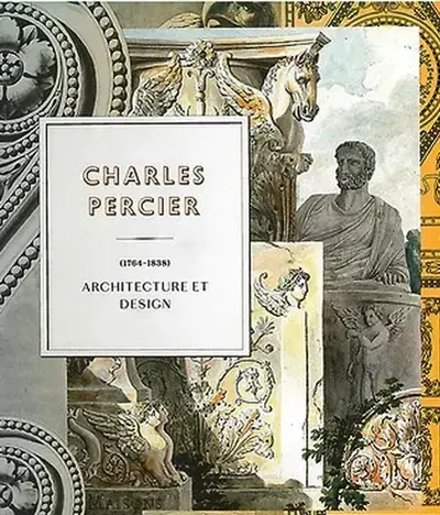 CHARLES PERCIER, 1764-1838 ARCHITECTURE ET DESIGN ENTRE DEUX RÉVOLUTIONS