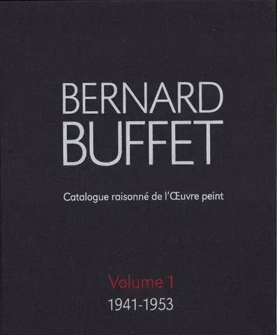BERNARD BUFFET : CATALOGUE RAISONNÉ DE L'OEUVRE PEINT   Vol. 1 : 1941-1953