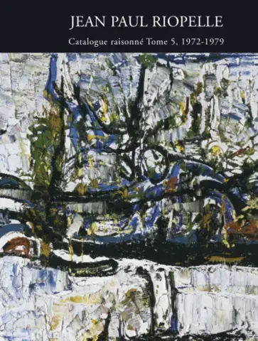 JEAN PAUL RIOPELLE : CATALOGUE RAISONNÉ  TOME 5 : 1972-1979