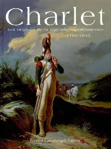 CHARLET : AUX ORIGINES DE LA LéGENDE NAPOLéONIENNE, 1792-1845