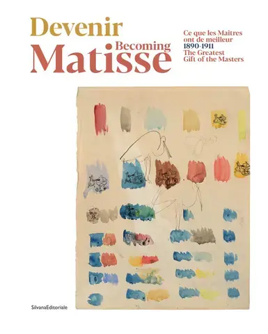Devenir Matisse, 1890-1911 : ce que les maîtres ont de meilleur   Becoming Matisse, 1890-1911 : the greatest gift of the masters