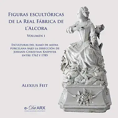FIGURAS ESCULTORICAS DE LA REAL FABRICA DE L'ALCORA VOL.I   ESCULTURAS DEL RAMO DE MEDIA PORCELANA    BAJO LA DIRECCION DE JOHANN CHRISTIAN KNIPFFER ENTRE 1762 Y 1785