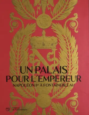 UN PALAIS POUR L'EMPEREUR. NAPOLÉON À FONTAINEBLEAU (CATALOGUE)