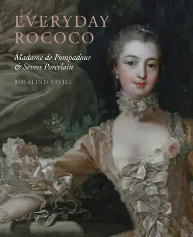 EVERYDAY ROCOCO  MADAME DE POMPADOUR &amp; SÈVRES PORCELAIN