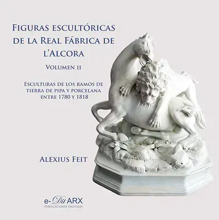 FIGURAS ESCULTORICAS DE LA REAL FABRICA DE L'ALCORA VOL.II   ESCULTURAS DE LOS RAMOS DE TIERRA DE PIPA Y PORCELANA ENTRE 1780 Y 1818