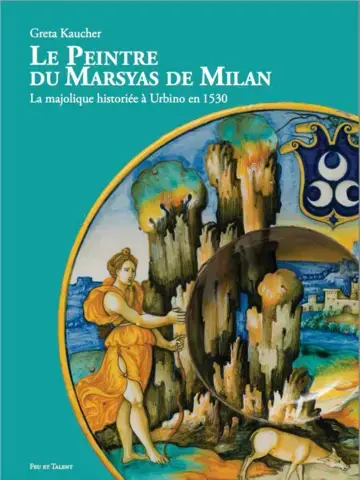 LE PEINTRE DU MARSYAS DE MILAN  LA MAJOLIQUE HISTORIÉE À URBINO EN 1530