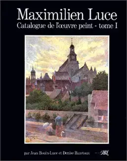 MAXIMILIEN LUCE : CATALOGUE RAISONNÉ DE L'OEUVRE PEINT
