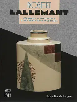 ROBERT LALLEMANT, 1902-1954   CÉRAMISTE ET DÉCORATEUR D'UNE GÉNÉRATION INCERTAINE