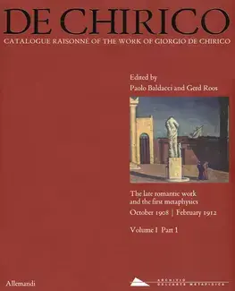 DE CHIRICO: CATALOGUE RAISONNÉ OF THE WORK  VOL.I, PART 1: THE LATE ROMANTIC WORKS AND THE FIRST METAPHYSICS   OCTOBER 1908 - FEBRUARY 1912