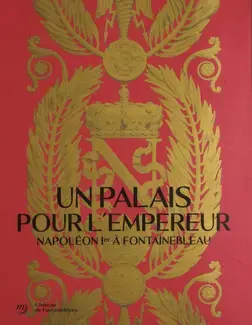 UN PALAIS POUR L'EMPEREUR. NAPOLÉON À FONTAINEBLEAU (CATALOGUE)